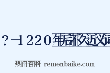 ?—1220年后不久近义词是什么意思的图片